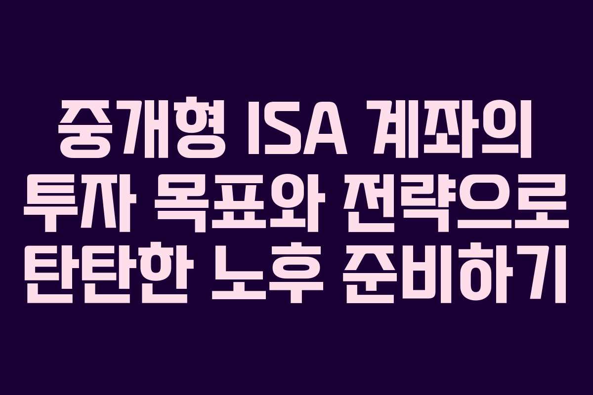 중개형 ISA 계좌의 투자 목표와 전략으로 탄탄한 노후 준비하기