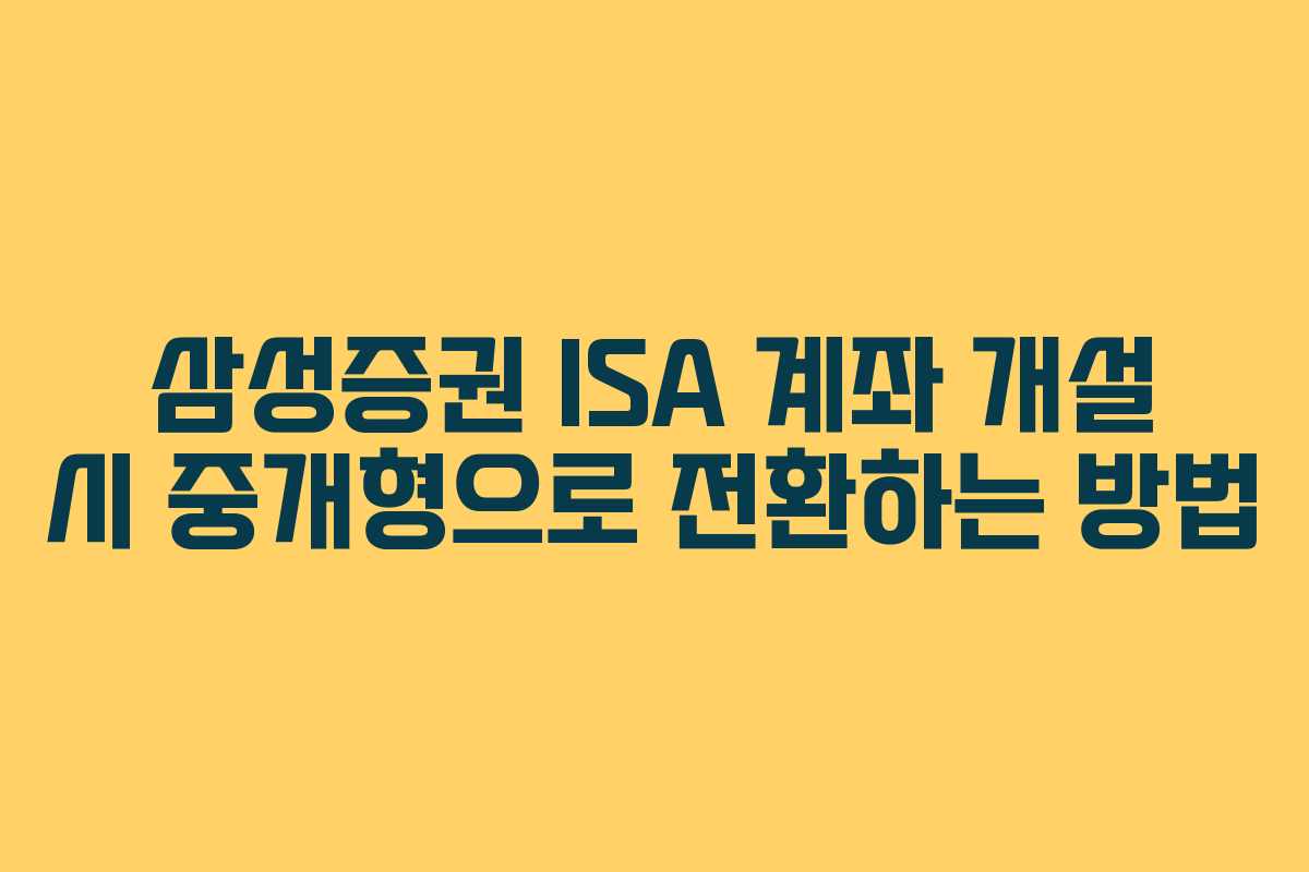 삼성증권 ISA 계좌 개설 시 중개형으로 전환하는 방법 삼성증권 ISA 계좌 개설 시 중개형으로 전환하는 방법