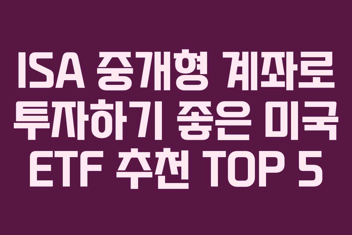 ISA 중개형 계좌로 투자하기 좋은 미국 ETF 추천 TOP 5 ISA 중개형 계좌로 투자하기 좋은 미국 ETF 추천 TOP 5