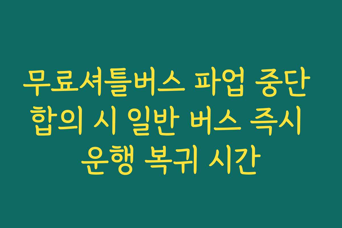 무료셔틀버스 파업 중단 합의 시 일반 버스 즉시 운행 복귀 시간