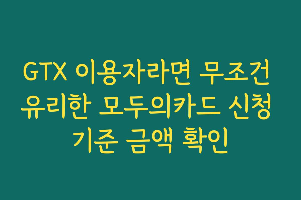 GTX 이용자라면 무조건 유리한 모두의카드 신청 기준 금액 확인 GTX 이용자라면 무조건 유리한 모두의카드 신청 기준 금액 확인