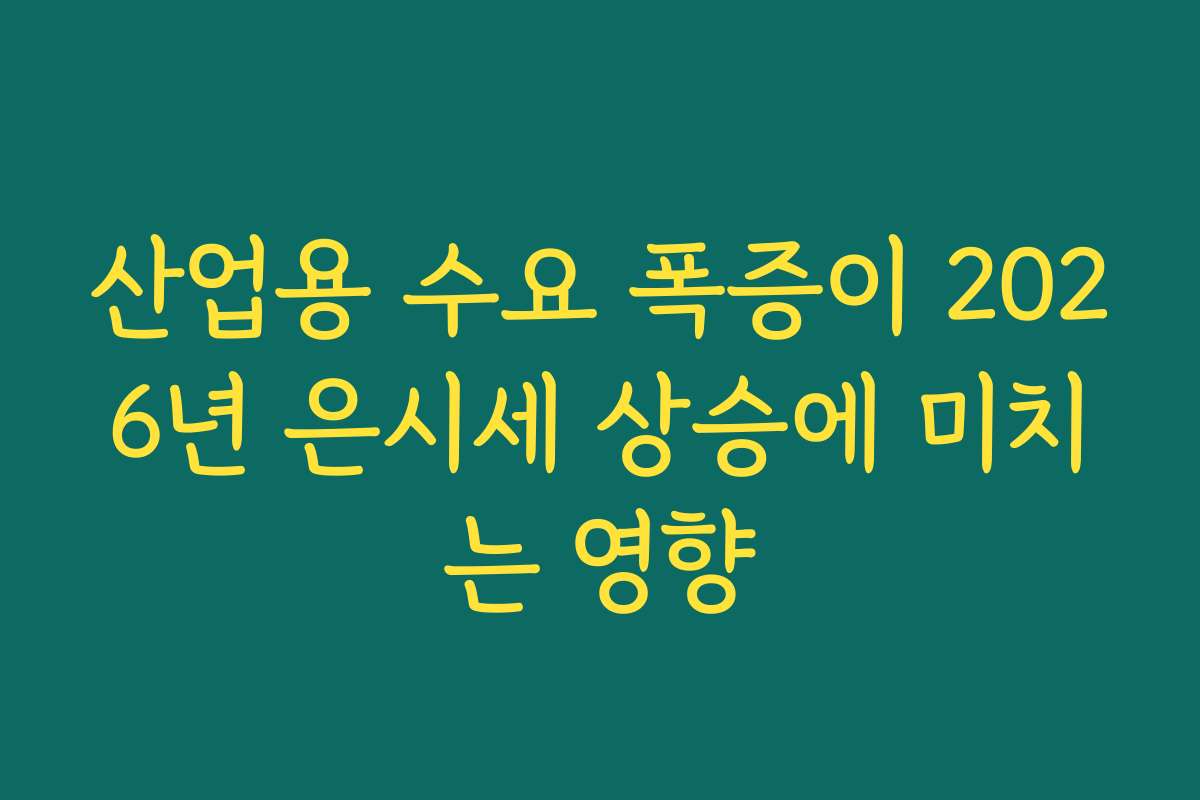 산업용 수요 폭증이 2026년 은시세 상승에 미치는 영향 산업용 수요 폭증이 2026년 은시세 상승에 미치는 영향