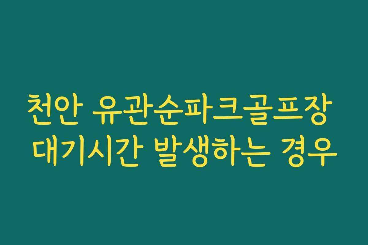 천안 유관순파크골프장 대기시간 발생하는 경우