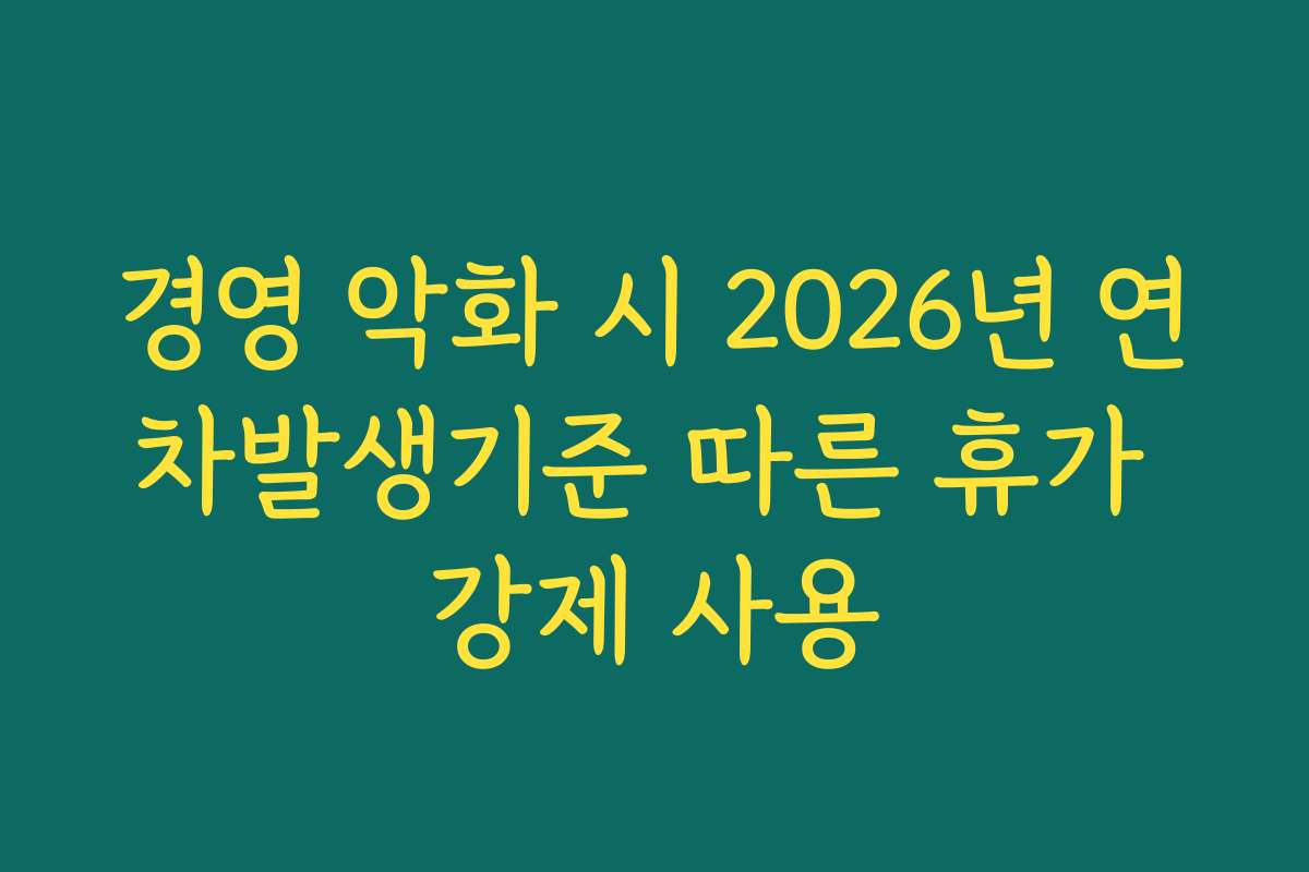 경영 악화 시 2026년 연차발생기준 따른 휴가 강제 사용