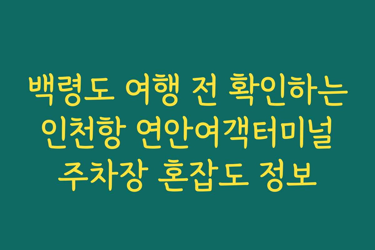 백령도 여행 전 확인하는 인천항 연안여객터미널 주차장 혼잡도 정보