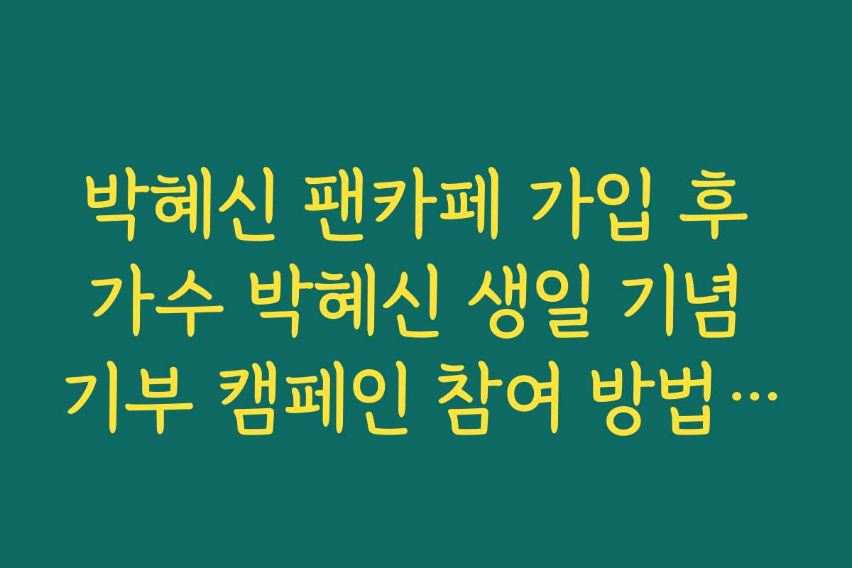 박혜신 팬카페 가입 후 가수 박혜신 생일 기념 기부 캠페인 참여 방법 안내