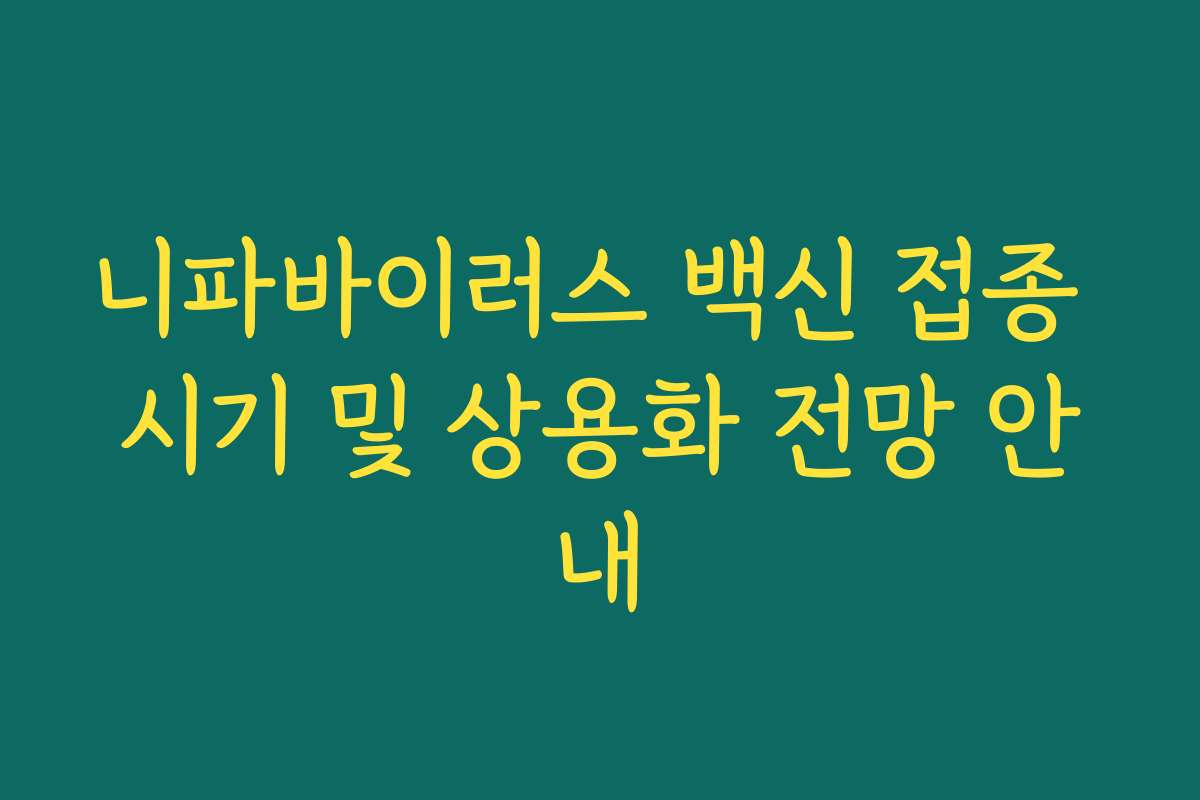 니파바이러스 백신 접종 시기 및 상용화 전망 안내 니파바이러스 백신 접종 시기 및 상용화 전망 안내