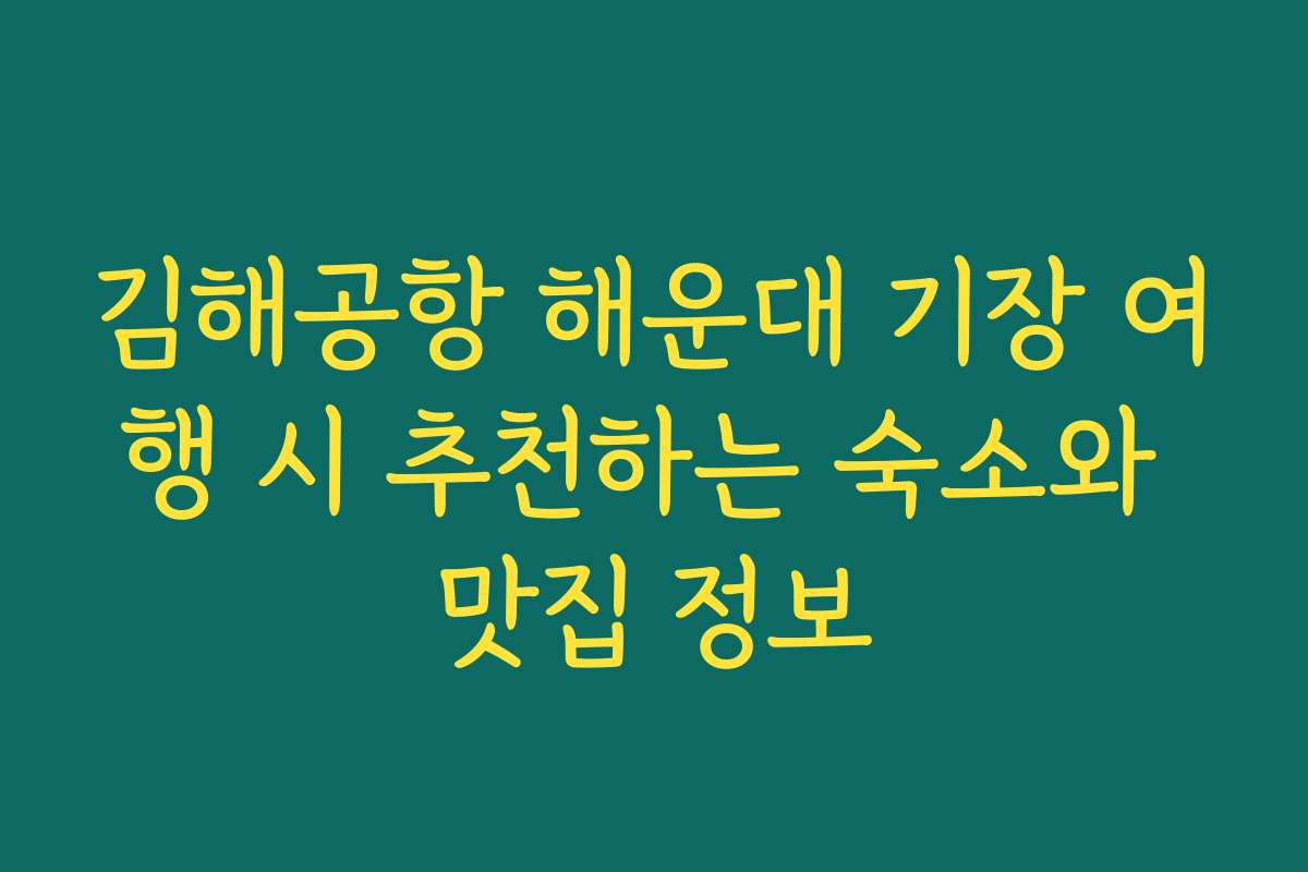 김해공항 해운대 기장 여행 시 추천하는 숙소와 맛집 정보