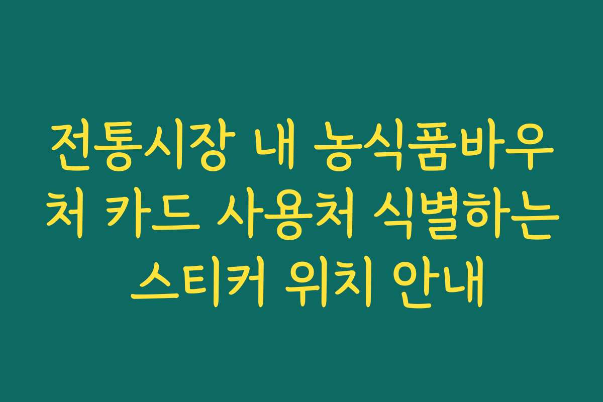 전통시장 내 농식품바우처 카드 사용처 식별하는 스티커 위치 안내