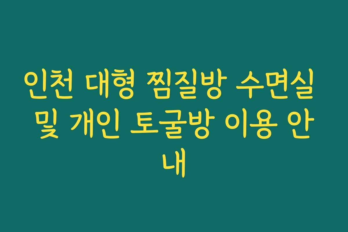 인천 대형 찜질방 수면실 및 개인 토굴방 이용 안내