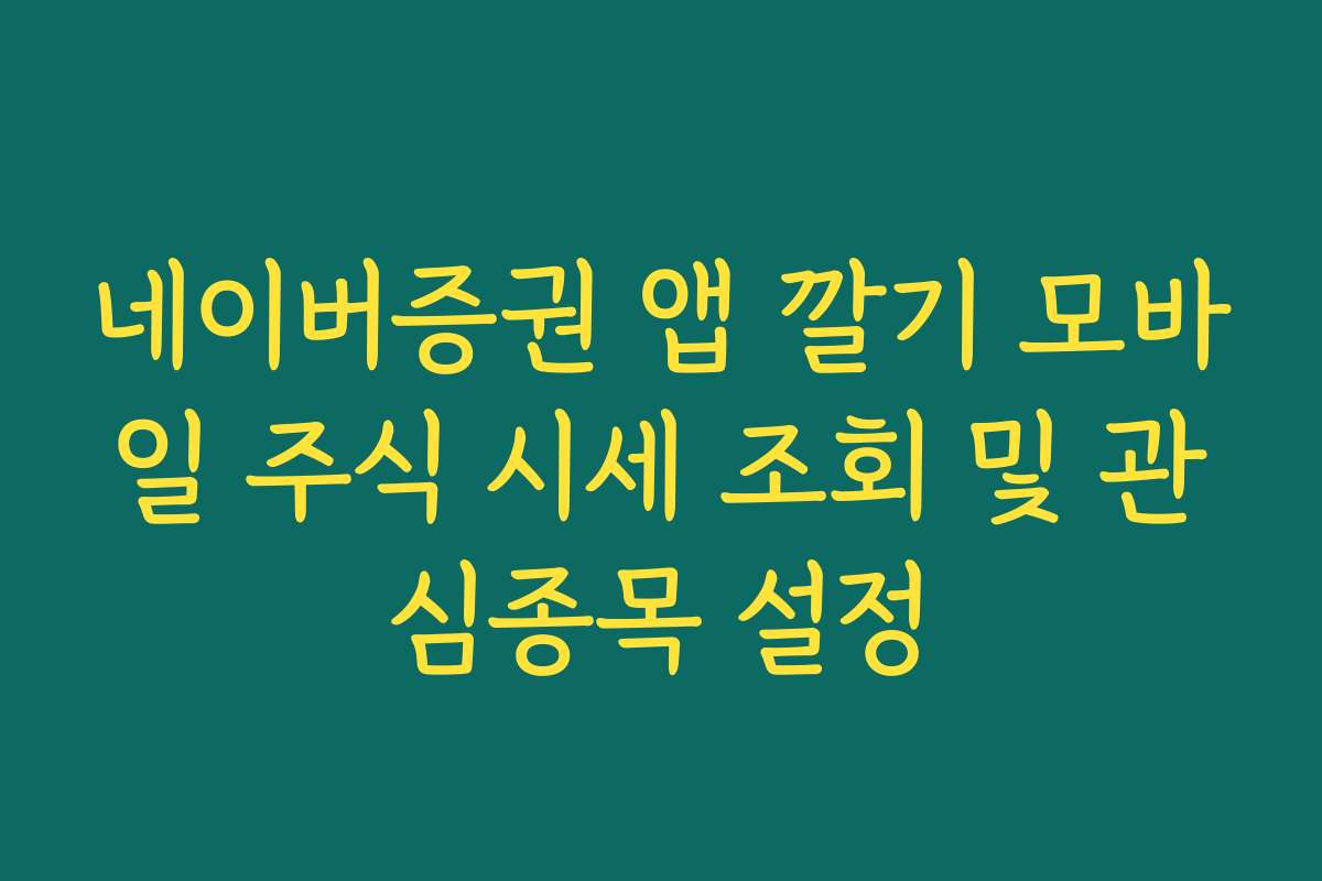 네이버증권 앱 깔기 모바일 주식 시세 조회 및 관심종목 설정
