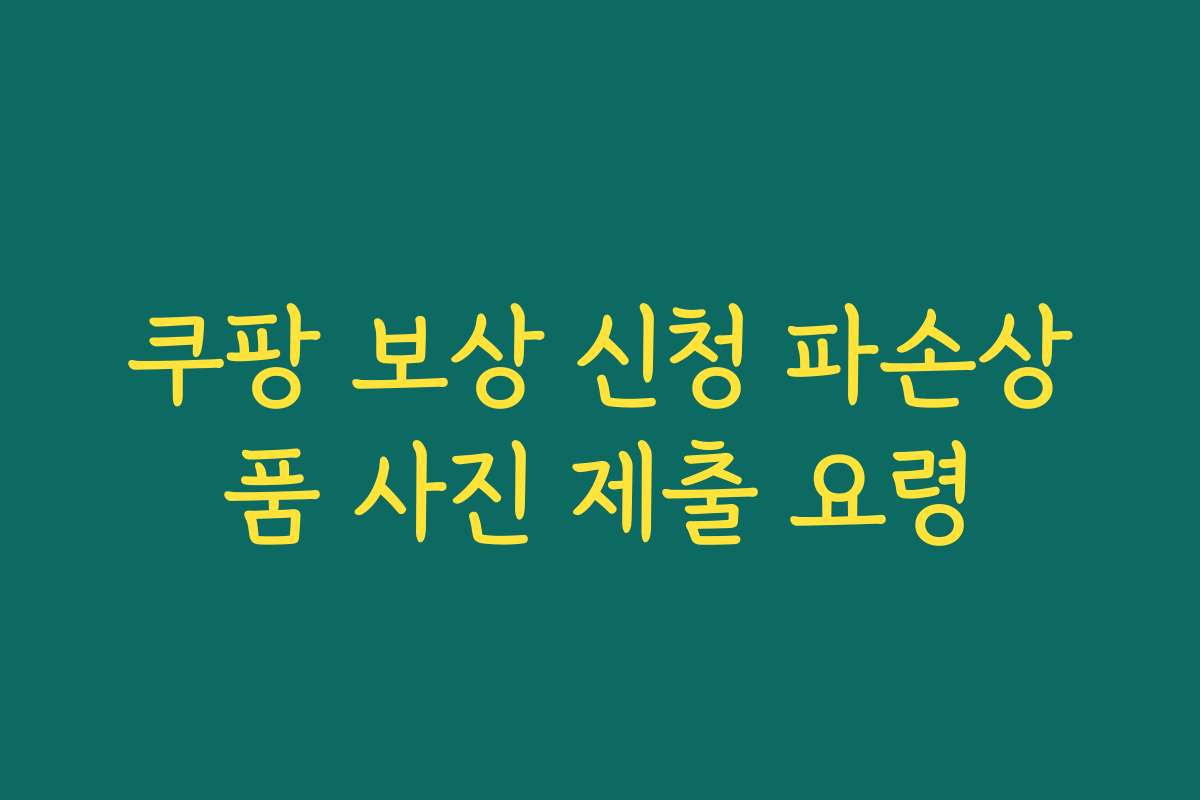 쿠팡 보상 신청 파손상품 사진 제출 요령