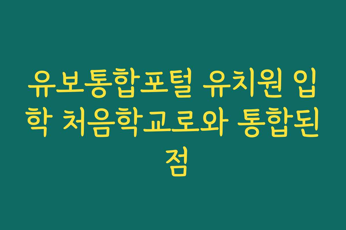 유보통합포털 유치원 입학 처음학교로와 통합된 점 유보통합포털 유치원 입학 처음학교로와 통합된 점