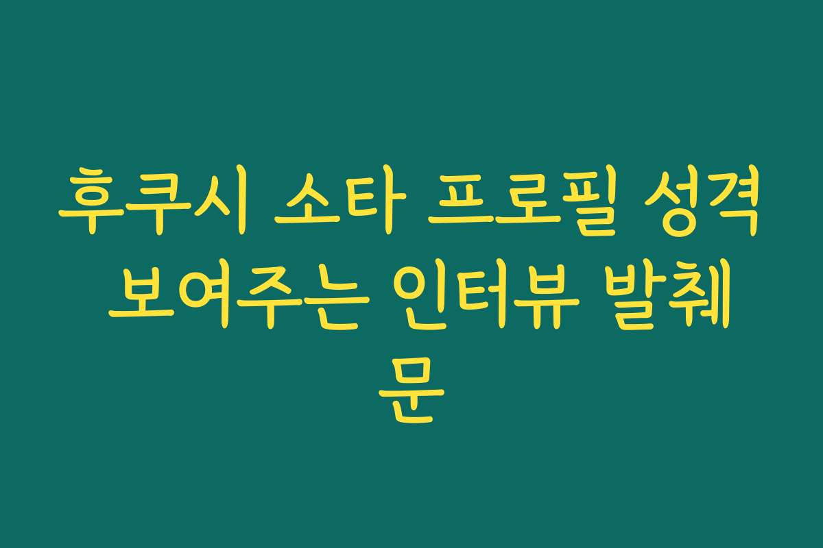 후쿠시 소타 프로필 성격 보여주는 인터뷰 발췌문