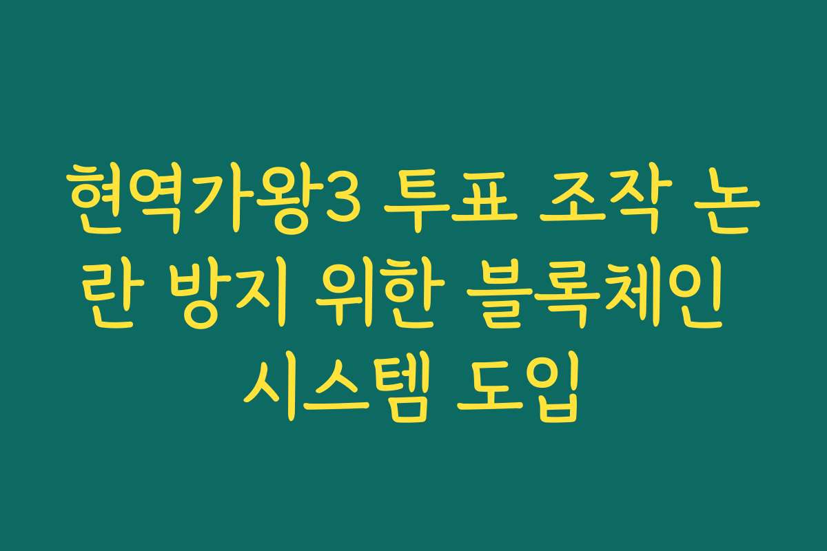 현역가왕3 투표 조작 논란 방지 위한 블록체인 시스템 도입 현역가왕3 투표 조작 논란 방지 위한 블록체인 시스템 도입