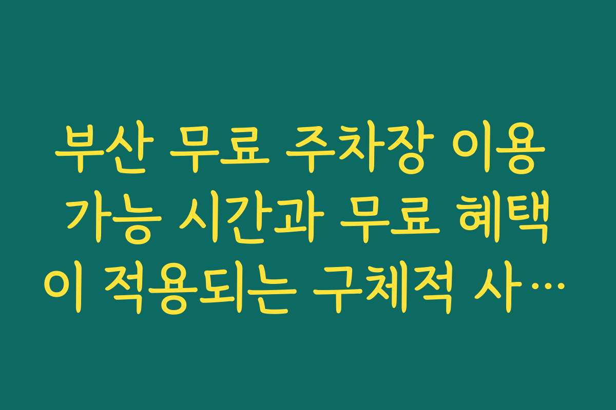 부산 무료 주차장 이용 가능 시간과 무료 혜택이 적용되는 구체적 사례를 소개 부산 무료 주차장 이용 가능 시간과 무료 혜택이 적용되는 구체적 사례를 소개