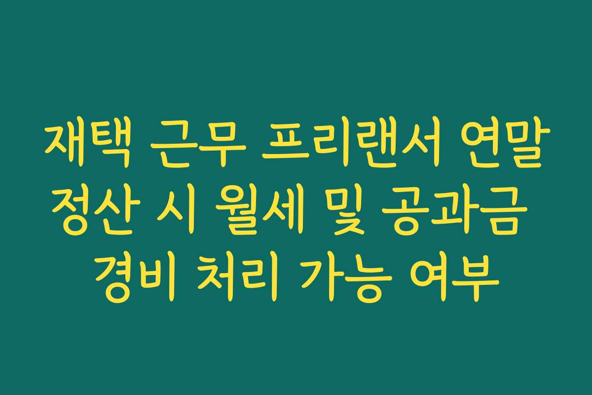 재택 근무 프리랜서 연말정산 시 월세 및 공과금 경비 처리 가능 여부