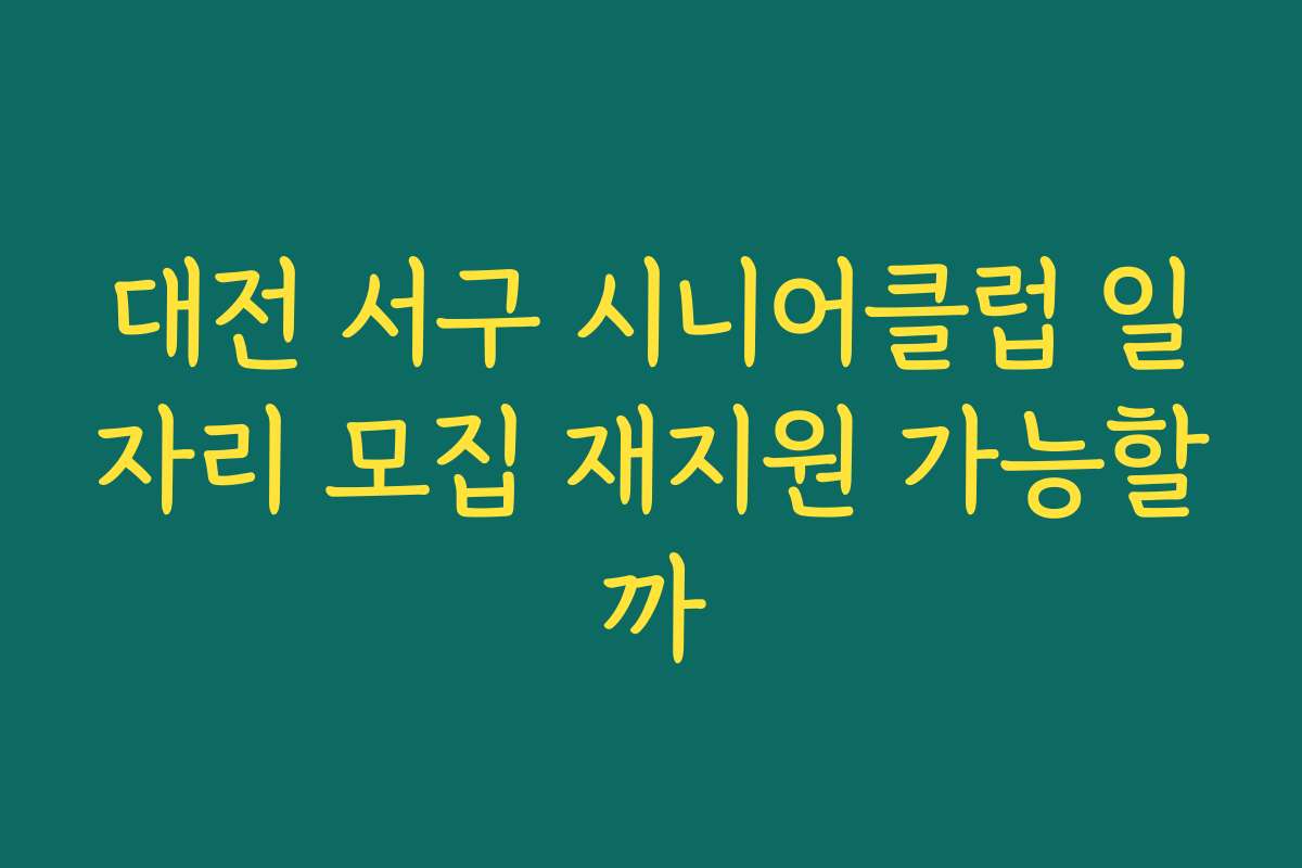 대전 서구 시니어클럽 일자리 모집 재지원 가능할까