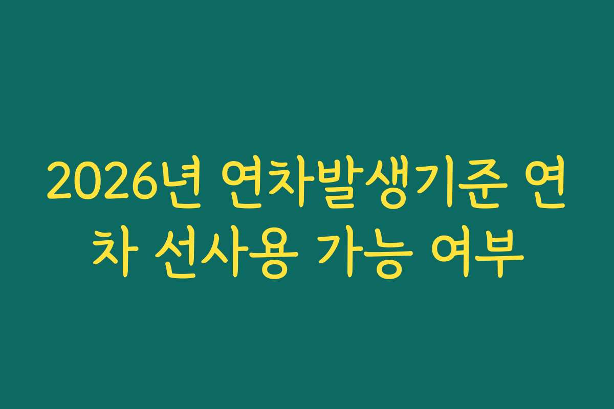 2026년 연차발생기준 연차 선사용 가능 여부