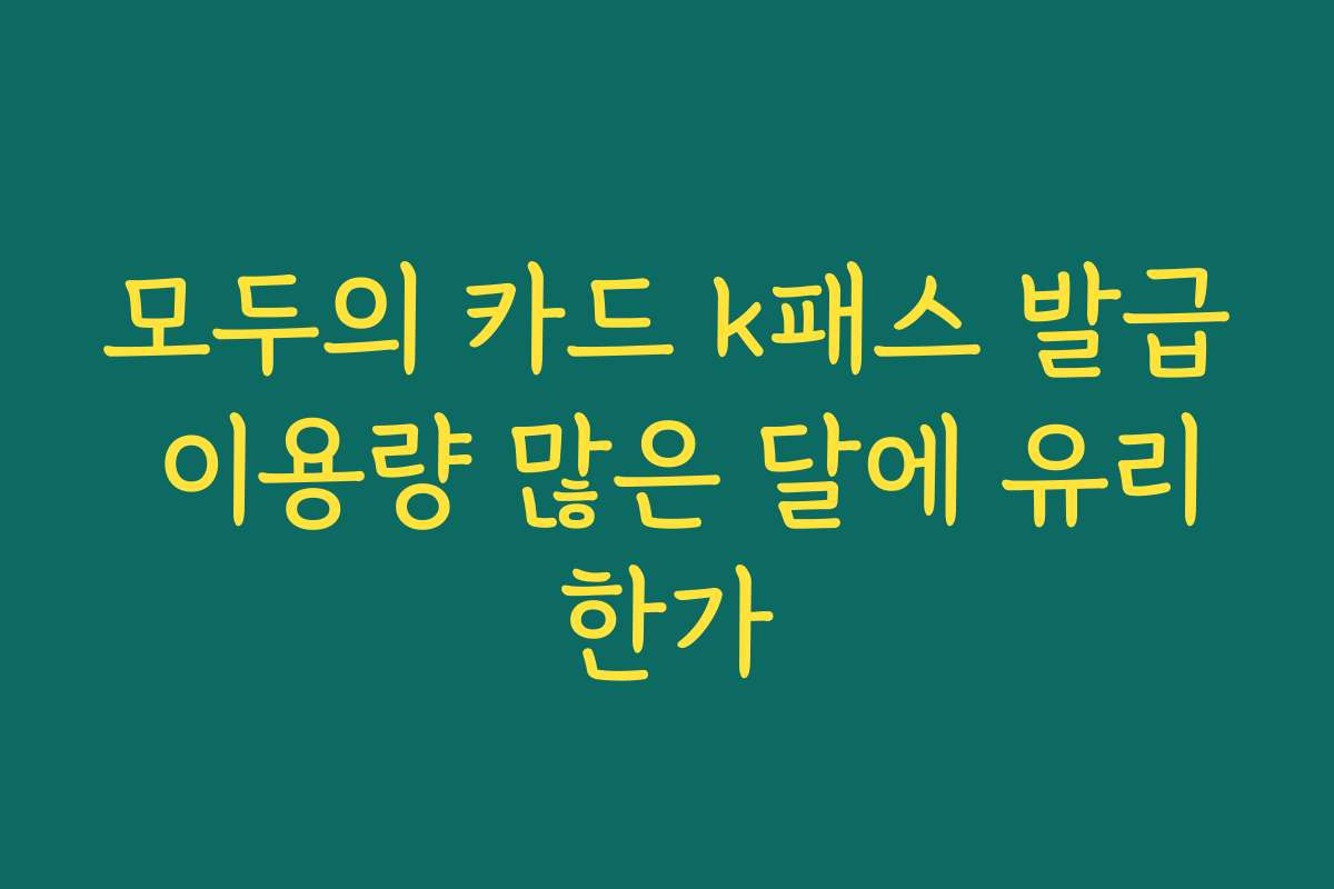 모두의 카드 k패스 발급 이용량 많은 달에 유리한가