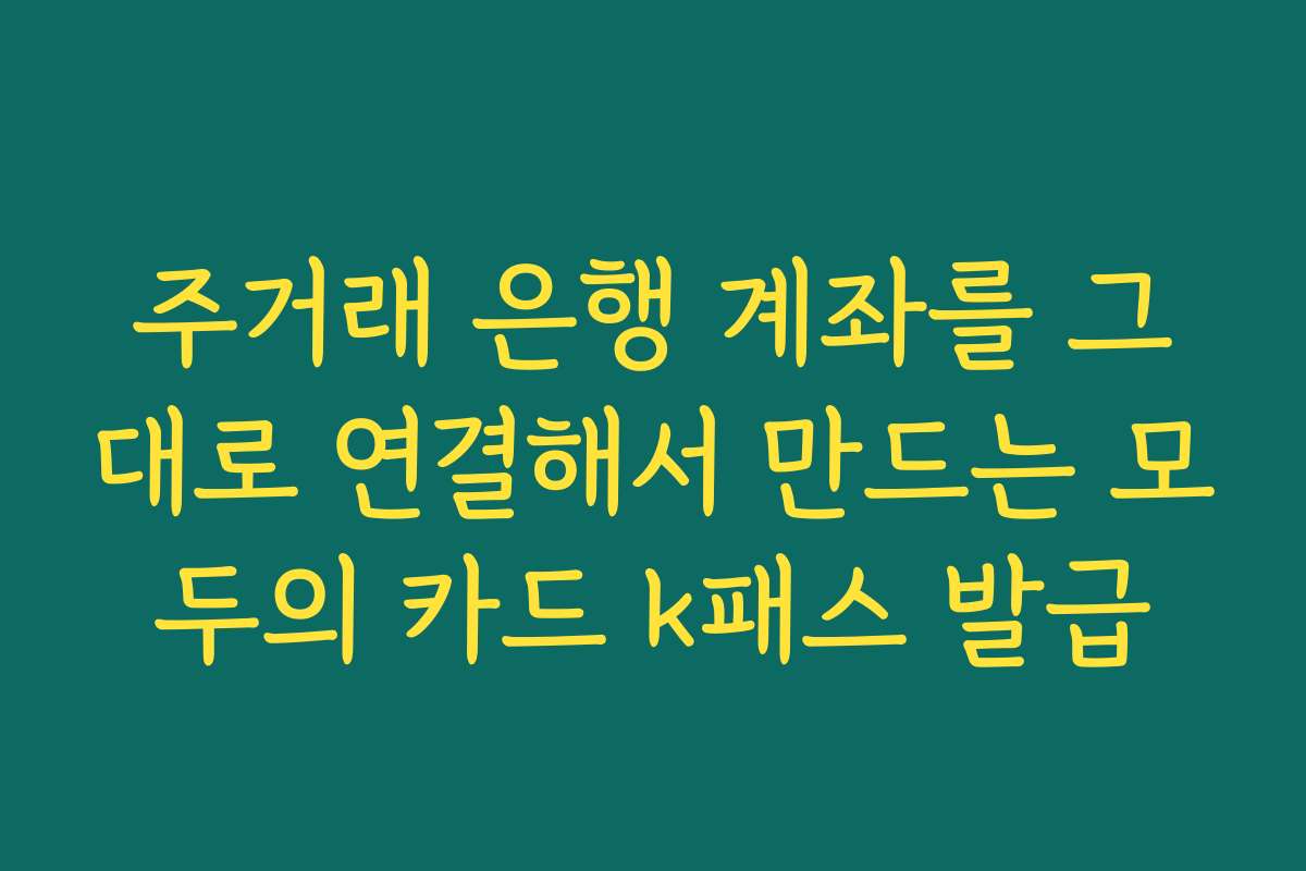 주거래 은행 계좌를 그대로 연결해서 만드는 모두의 카드 k패스 발급