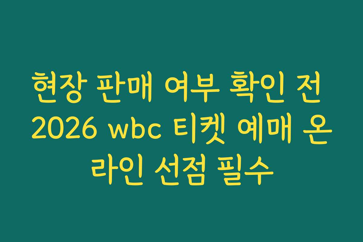 현장 판매 여부 확인 전 2026 wbc 티켓 예매 온라인 선점 필수