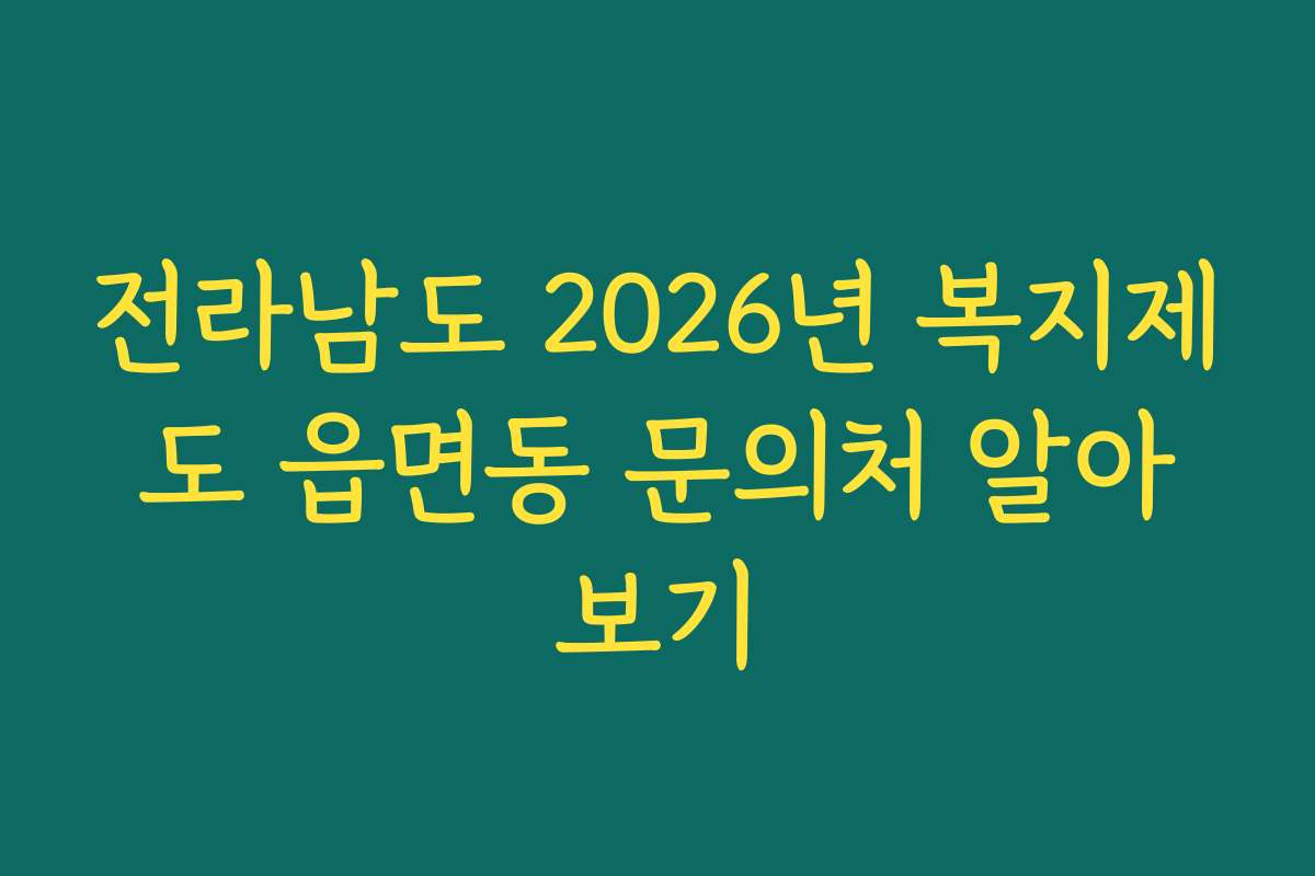 전라남도 2026년 복지제도 읍면동 문의처 알아보기 전라남도 2026년 복지제도 읍면동 문의처 알아보기