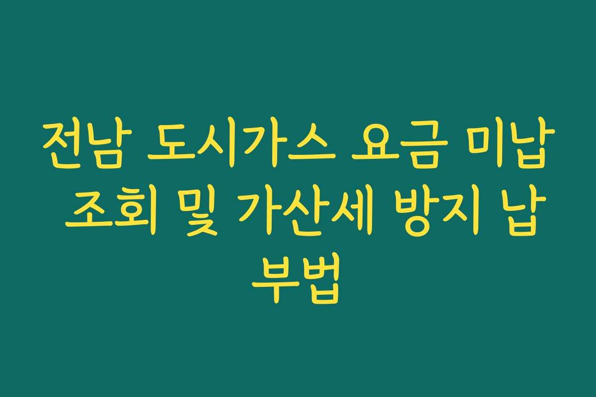 전남 도시가스 요금 미납 조회 및 가산세 방지 납부법