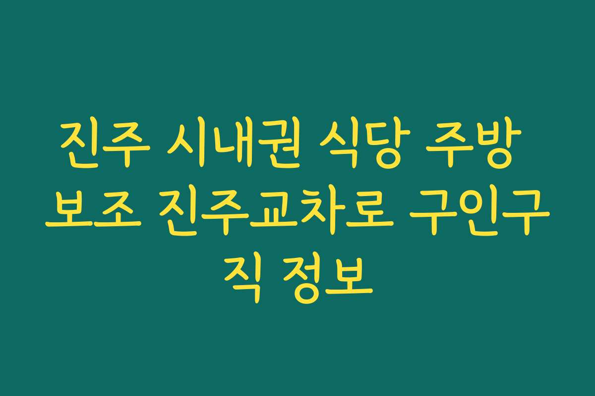 진주 시내권 식당 주방 보조 진주교차로 구인구직 정보 진주 시내권 식당 주방 보조 진주교차로 구인구직 정보