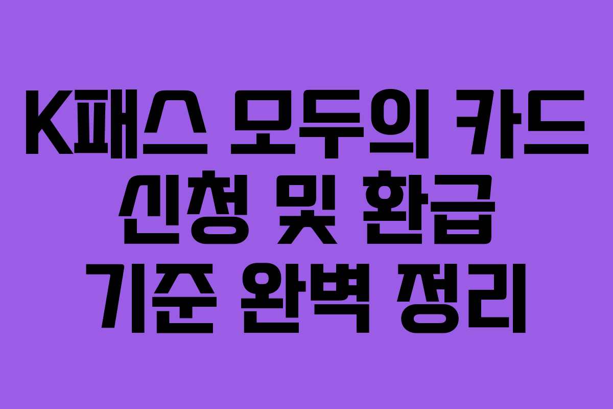 K패스 모두의 카드 신청 및 환급 기준 완벽 정리