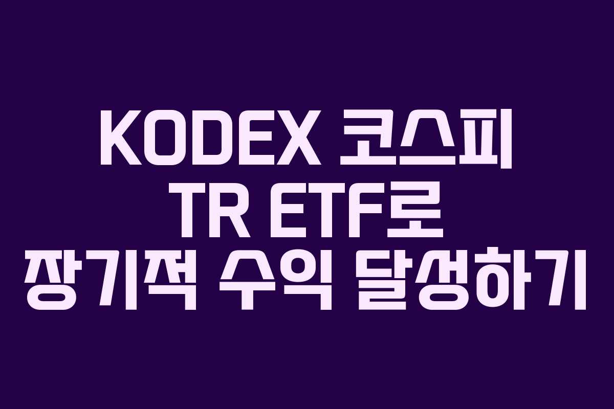 KODEX 코스피 TR ETF로 장기적 수익 달성하기 KODEX 코스피 TR ETF로 장기적 수익 달성하기
