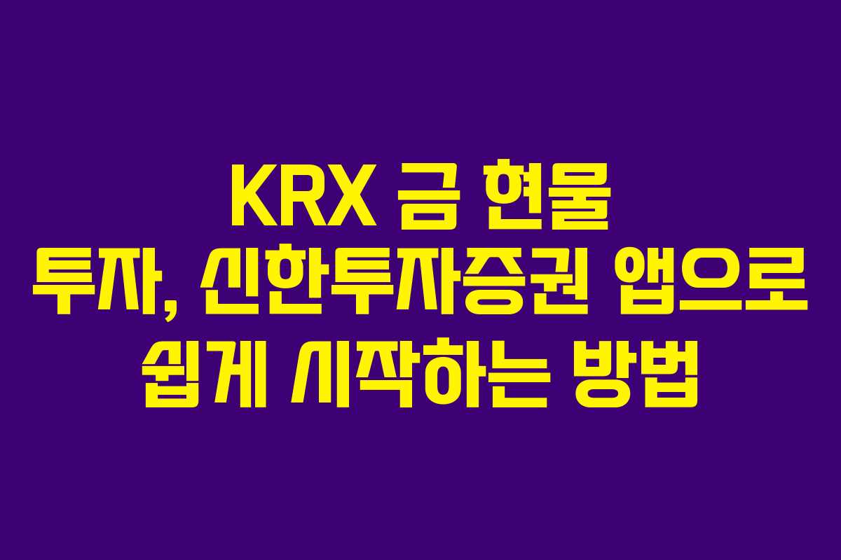 KRX 금 현물 투자, 신한투자증권 앱으로 쉽게 시작하는 방법 KRX 금 현물 투자, 신한투자증권 앱으로 쉽게 시작하는 방법