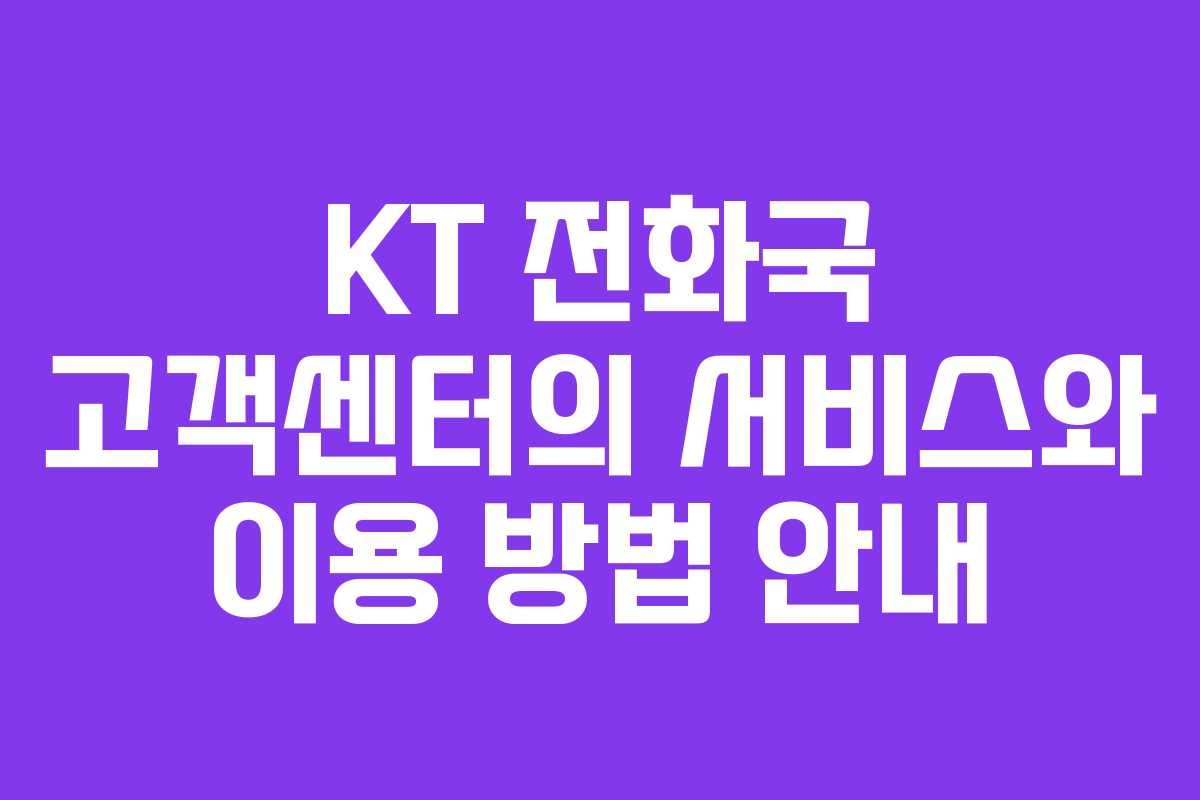 KT 전화국 고객센터의 서비스와 이용 방법 안내 KT 전화국 고객센터의 서비스와 이용 방법 안내