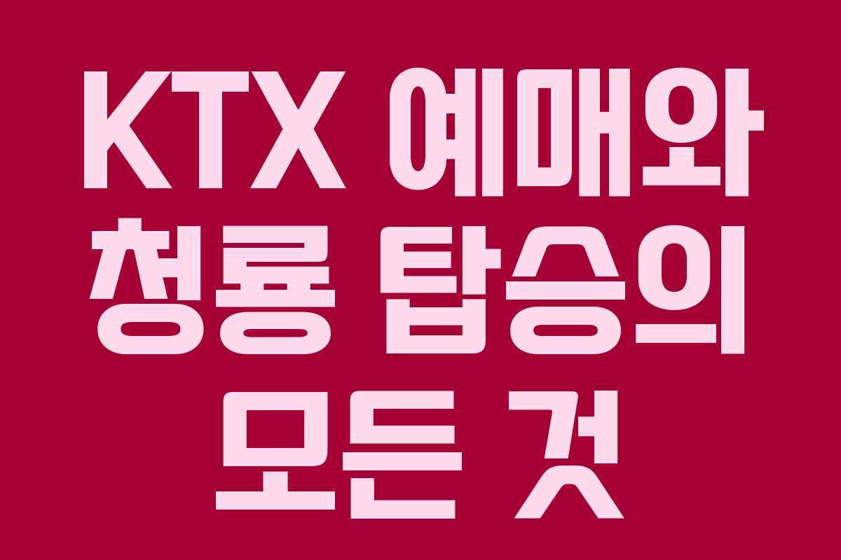 KTX 예매와 청룡 탑승의 모든 것