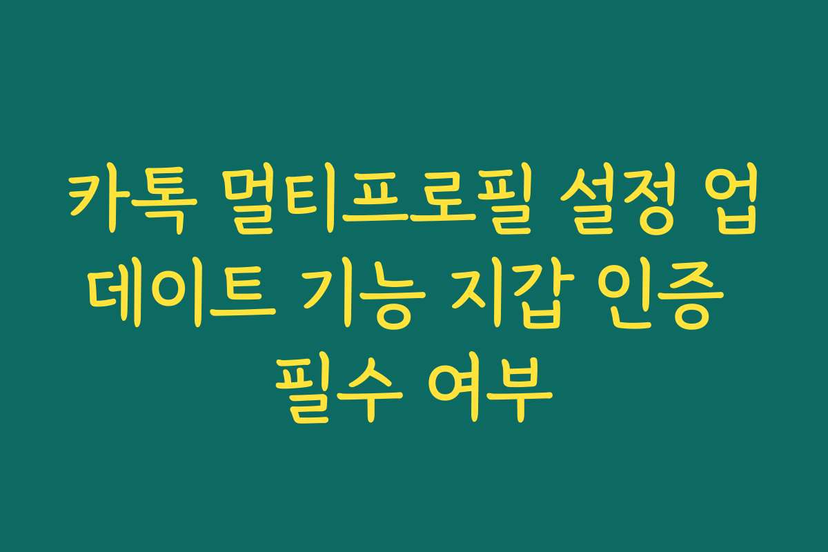 카톡 멀티프로필 설정 업데이트 기능 지갑 인증 필수 여부