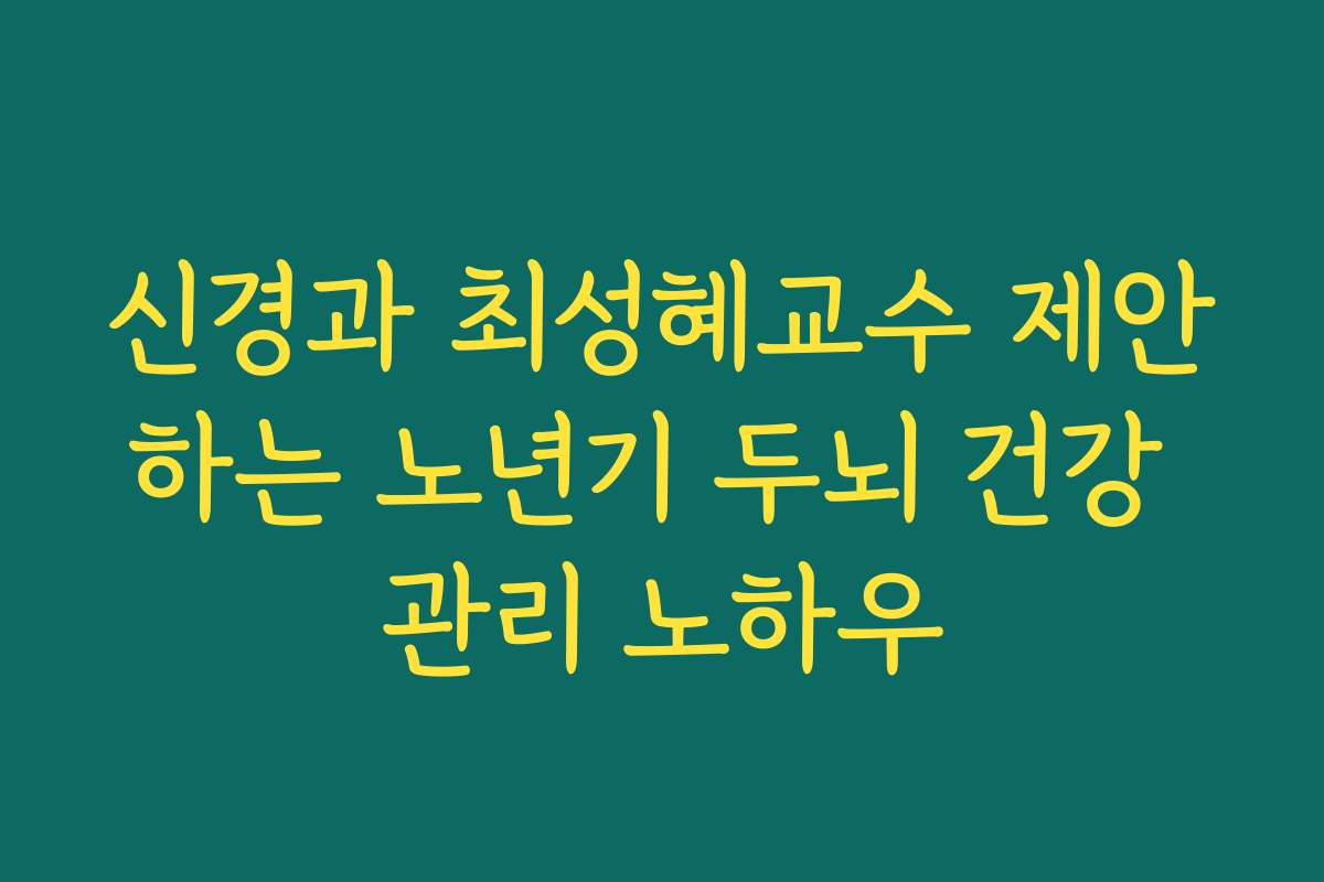 신경과 최성혜교수 제안하는 노년기 두뇌 건강 관리 노하우 신경과 최성혜교수 제안하는 노년기 두뇌 건강 관리 노하우