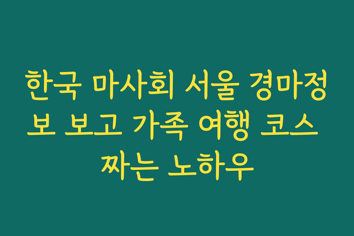 한국 마사회 서울 경마정보 보고 가족 여행 코스 짜는 노하우