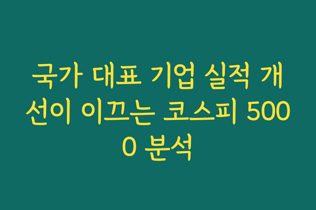 국가 대표 기업 실적 개선이 이끄는 코스피 5000 분석 국가 대표 기업 실적 개선이 이끄는 코스피 5000 분석