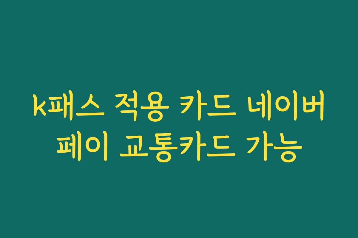 k패스 적용 카드 네이버페이 교통카드 가능
