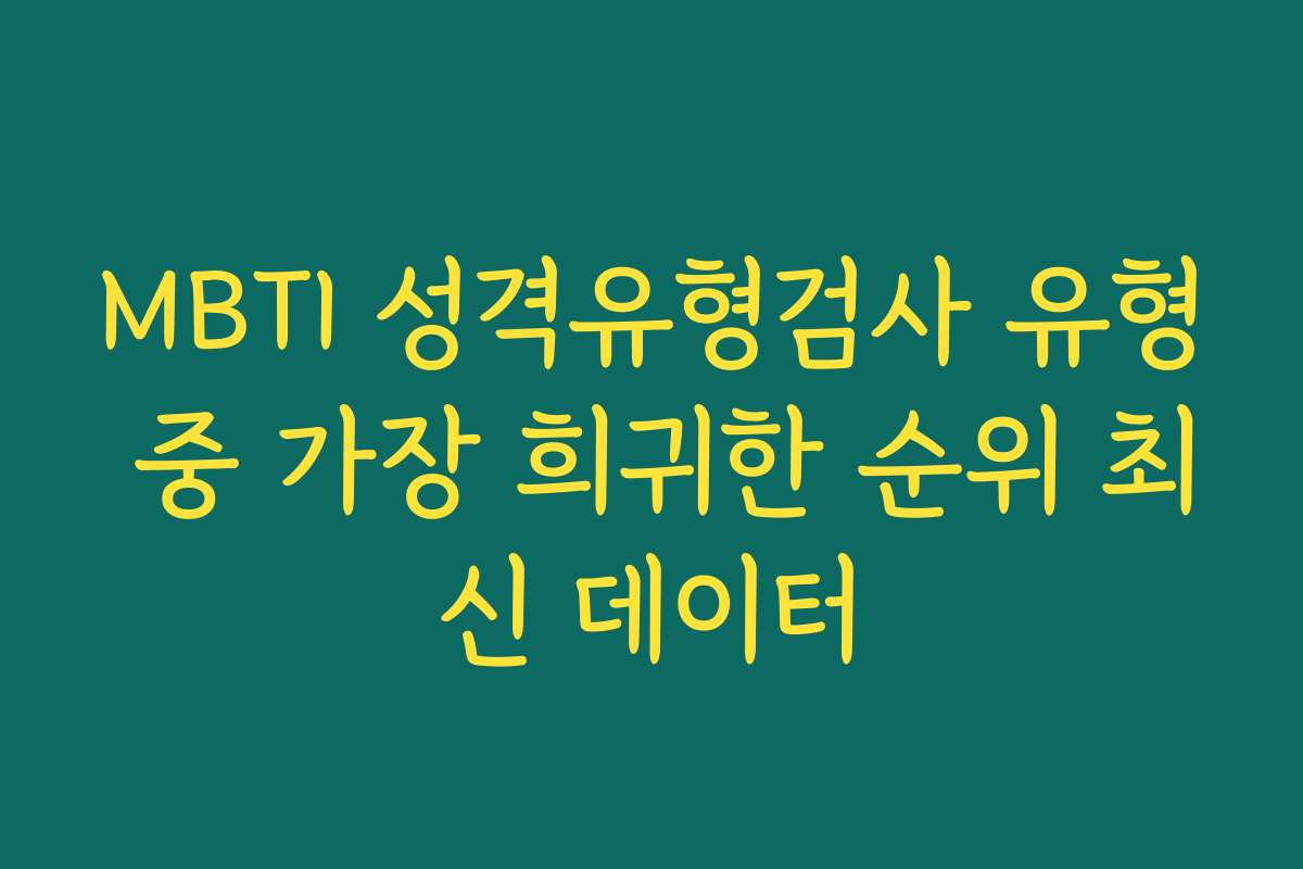 MBTI 성격유형검사 유형 중 가장 희귀한 순위 최신 데이터