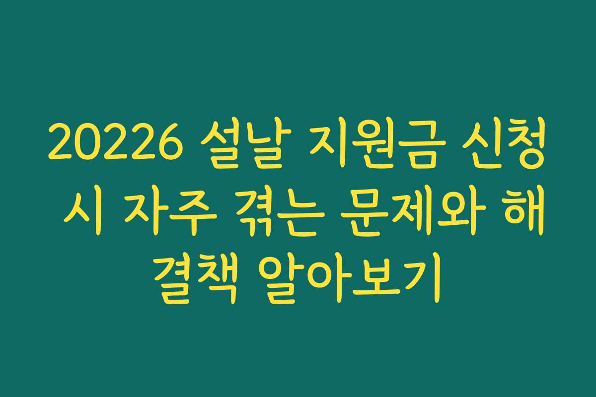 20226 설날 지원금 신청 시 자주 겪는 문제와 해결책 알아보기 20226 설날 지원금 신청 시 자주 겪는 문제와 해결책 알아보기