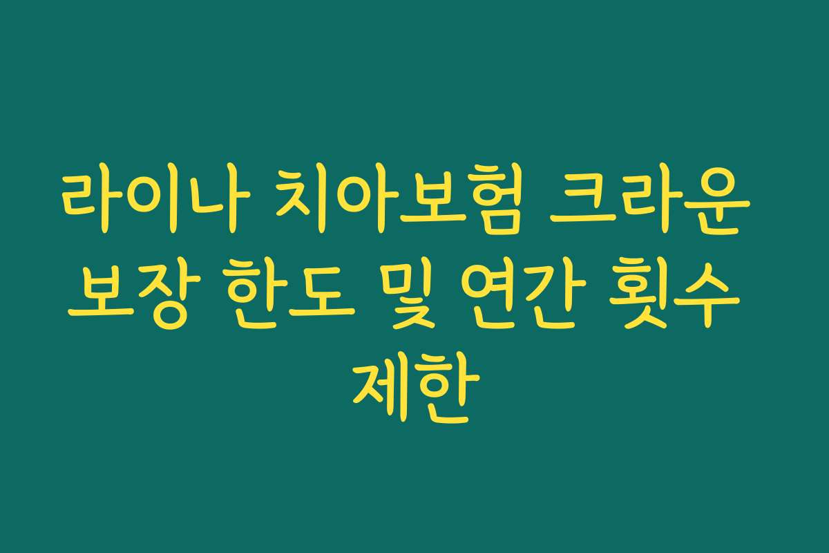 라이나 치아보험 크라운 보장 한도 및 연간 횟수 제한