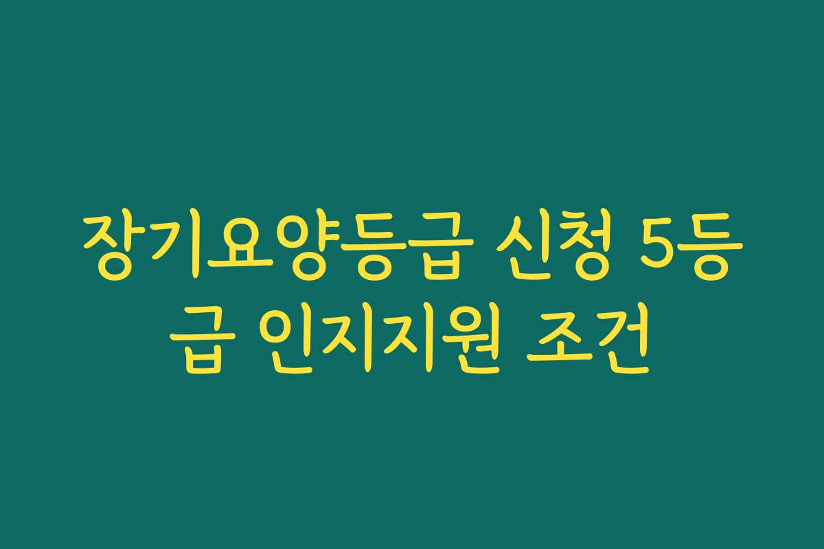 장기요양등급 신청 5등급 인지지원 조건