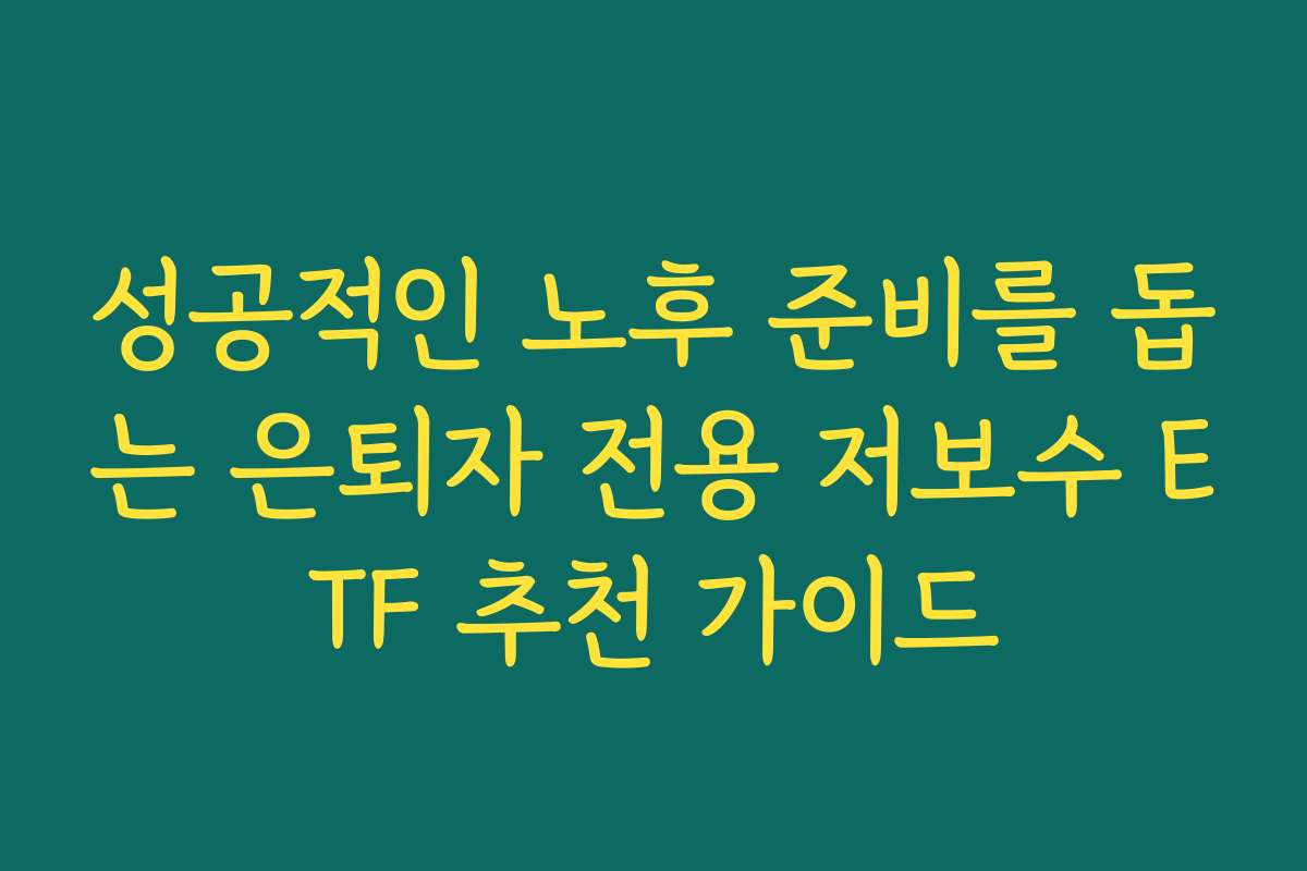 성공적인 노후 준비를 돕는 은퇴자 전용 저보수 ETF 추천 가이드 성공적인 노후 준비를 돕는 은퇴자 전용 저보수 ETF 추천 가이드