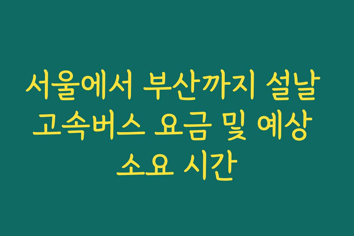 서울에서 부산까지 설날 고속버스 요금 및 예상 소요 시간