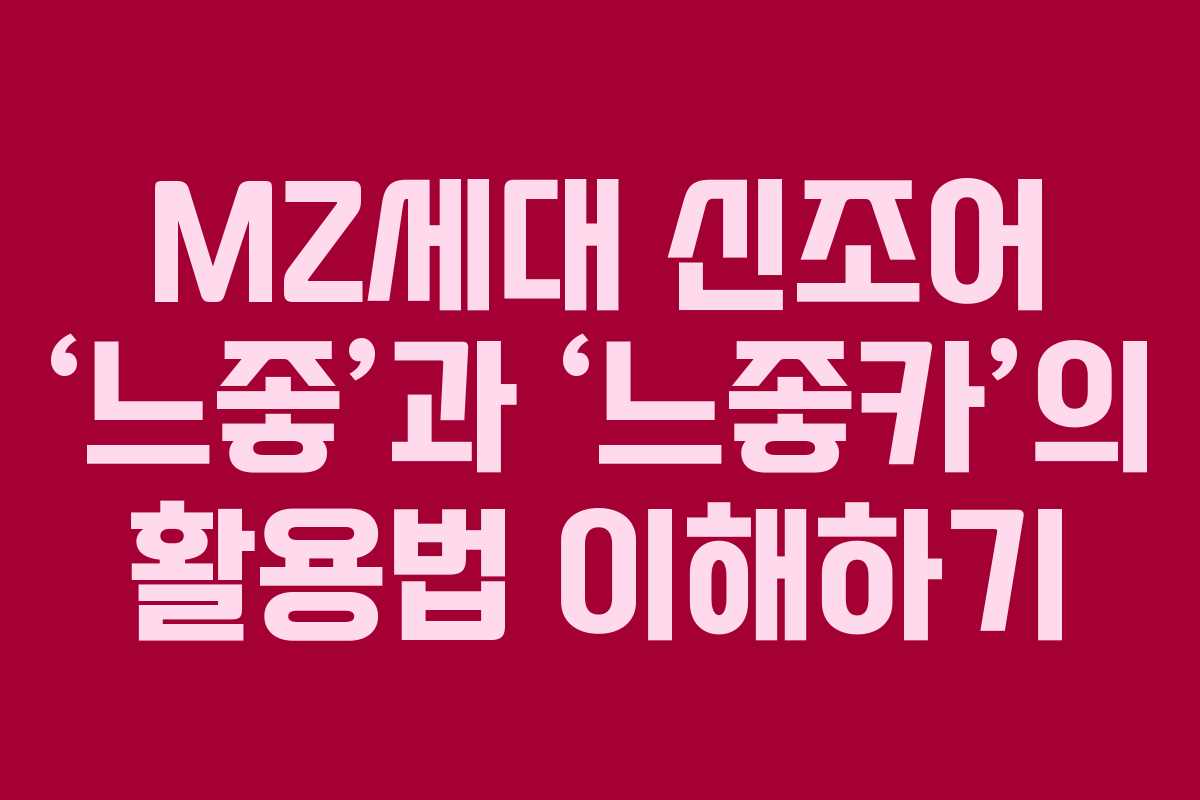 MZ세대 신조어 ‘느좋’과 ‘느좋카’의 활용법 이해하기 MZ세대 신조어 ‘느좋’과 ‘느좋카’의 활용법 이해하기