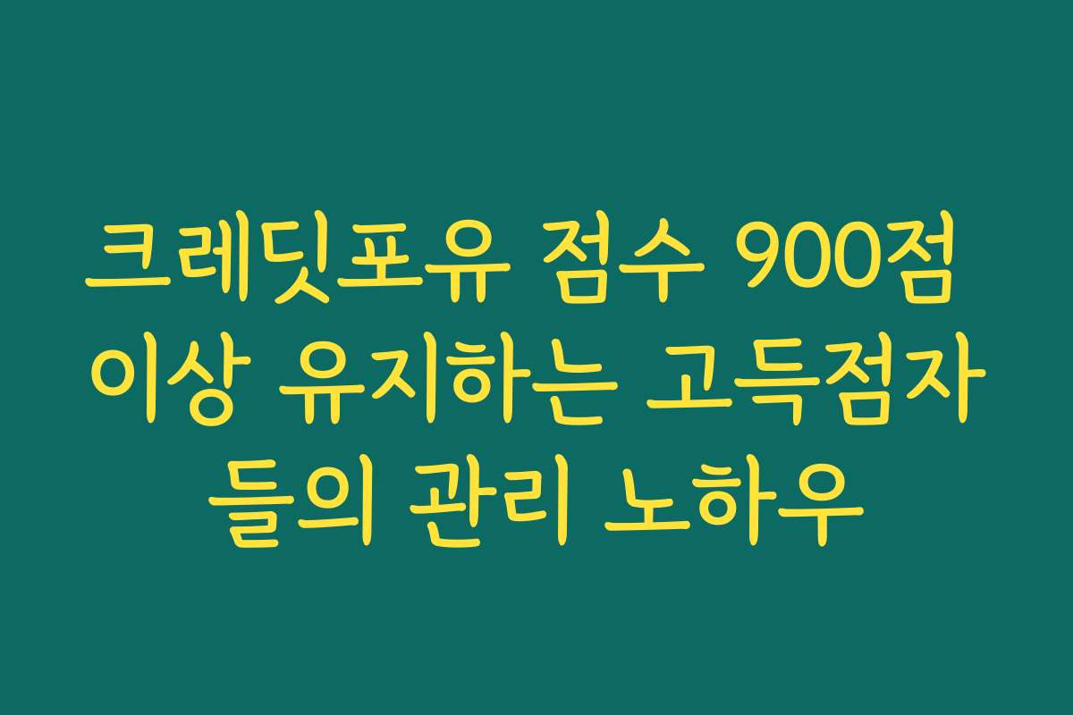 크레딧포유 점수 900점 이상 유지하는 고득점자들의 관리 노하우