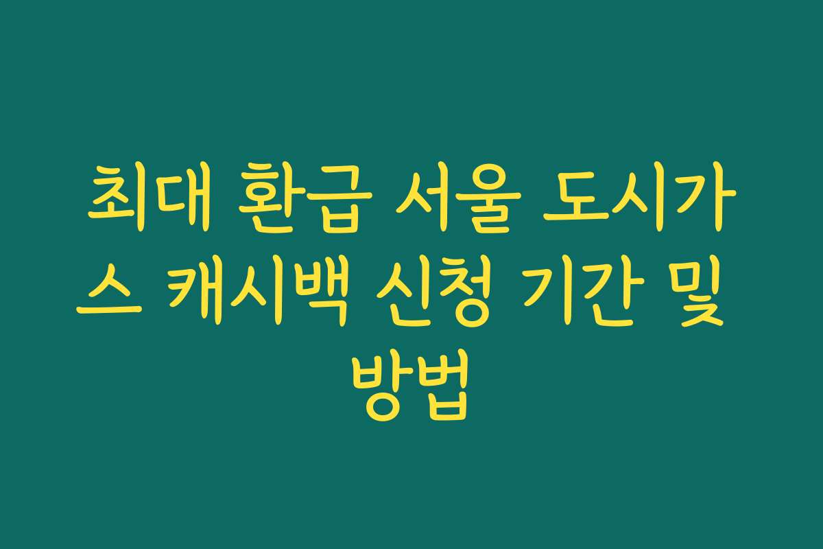 최대 환급 서울 도시가스 캐시백 신청 기간 및 방법 최대 환급 서울 도시가스 캐시백 신청 기간 및 방법