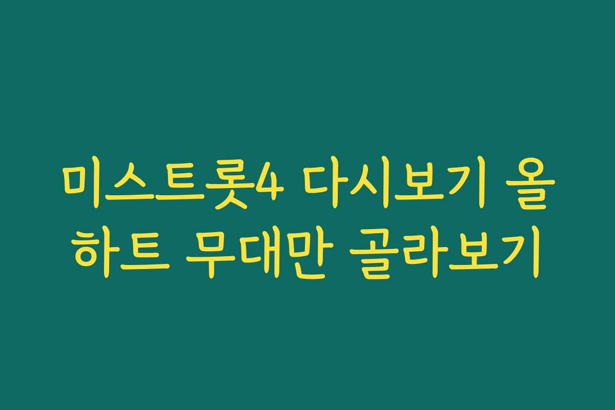 미스트롯4 다시보기 올하트 무대만 골라보기 미스트롯4 다시보기 올하트 무대만 골라보기