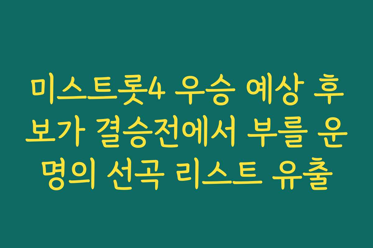 미스트롯4 우승 예상 후보가 결승전에서 부를 운명의 선곡 리스트 유출